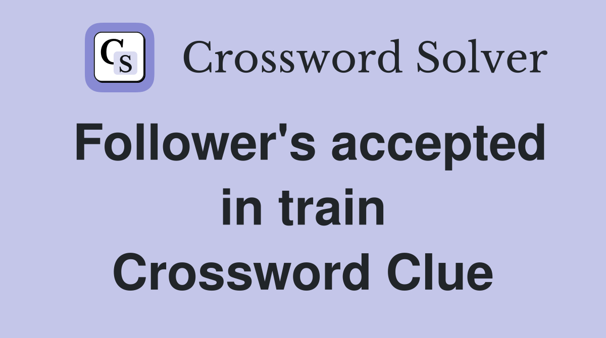 Follower's accepted in train Crossword Clue Answers Crossword Solver